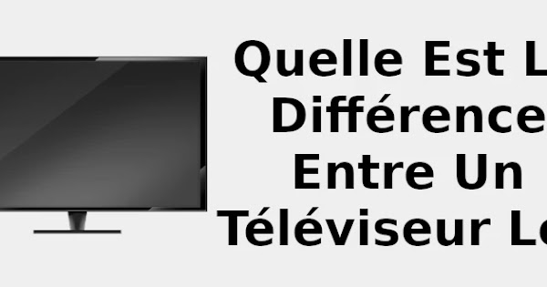 Quelle est la différence entre un téléviseur LCD et un « TV UHD » 📺